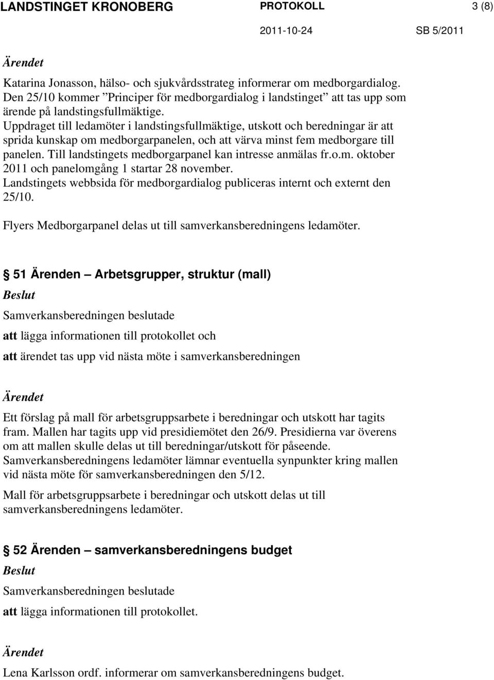 Till landstingets medborgarpanel kan intresse anmälas fr.o.m. oktober 2011 och panelomgång 1 startar 28 november. Landstingets webbsida för medborgardialog publiceras internt och externt den 25/10.