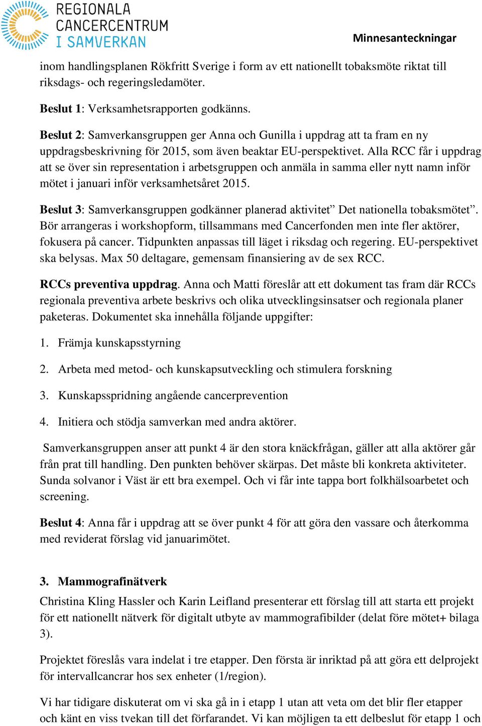 Alla RCC får i uppdrag att se över sin representation i arbetsgruppen och anmäla in samma eller nytt namn inför mötet i januari inför verksamhetsåret 2015.