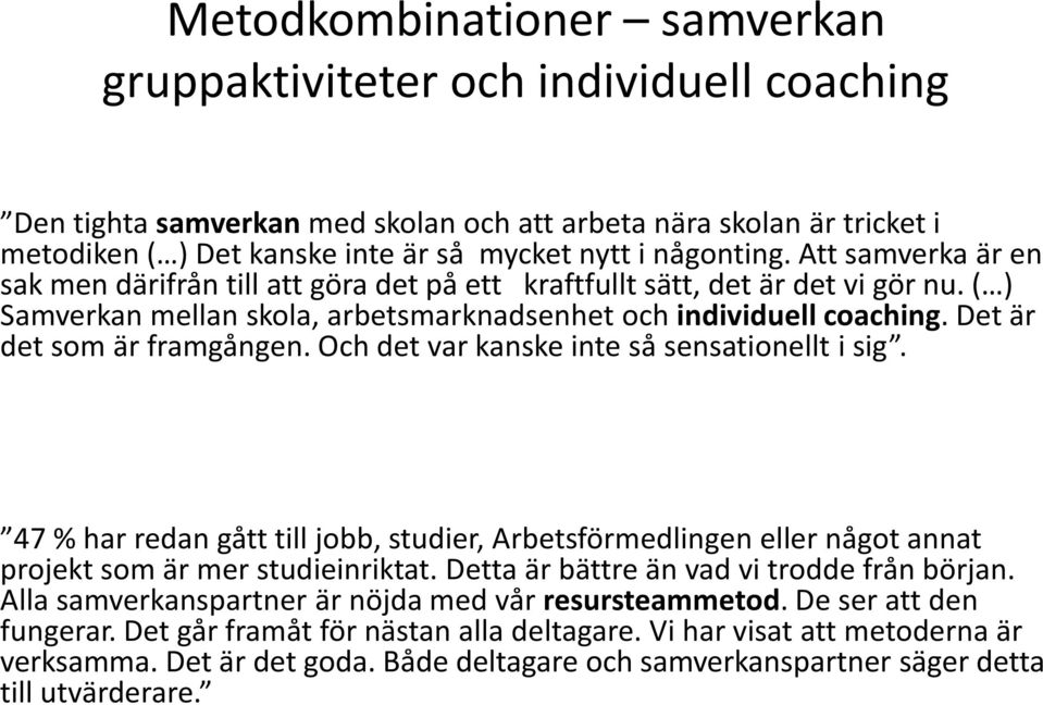 Det är det som är framgången. Och det var kanske inte så sensationellt i sig. 47 % har redan gått till jobb, studier, Arbetsförmedlingen eller något annat projekt som är mer studieinriktat.