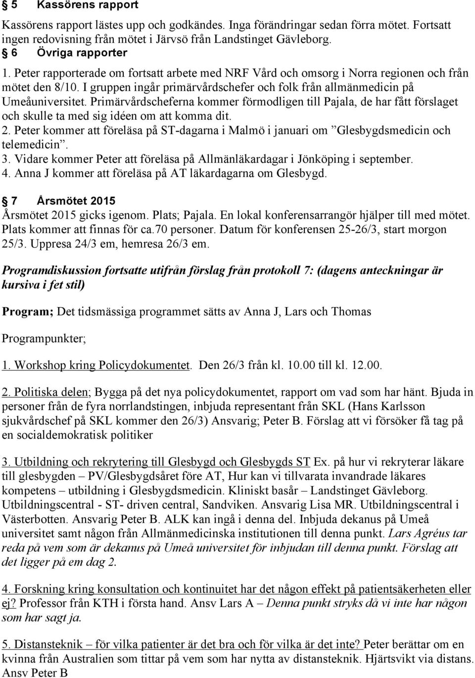 Primärvårdscheferna kommer förmodligen till Pajala, de har fått förslaget och skulle ta med sig idéen om att komma dit. 2.