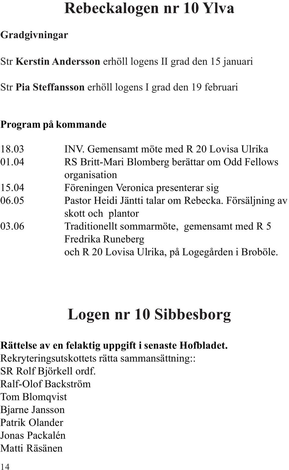 Försäljning av skott och plantor 03.06 Traditionellt sommarmöte, gemensamt med R 5 Fredrika Runeberg och R 20 Lovisa Ulrika, på Logegården i Broböle.