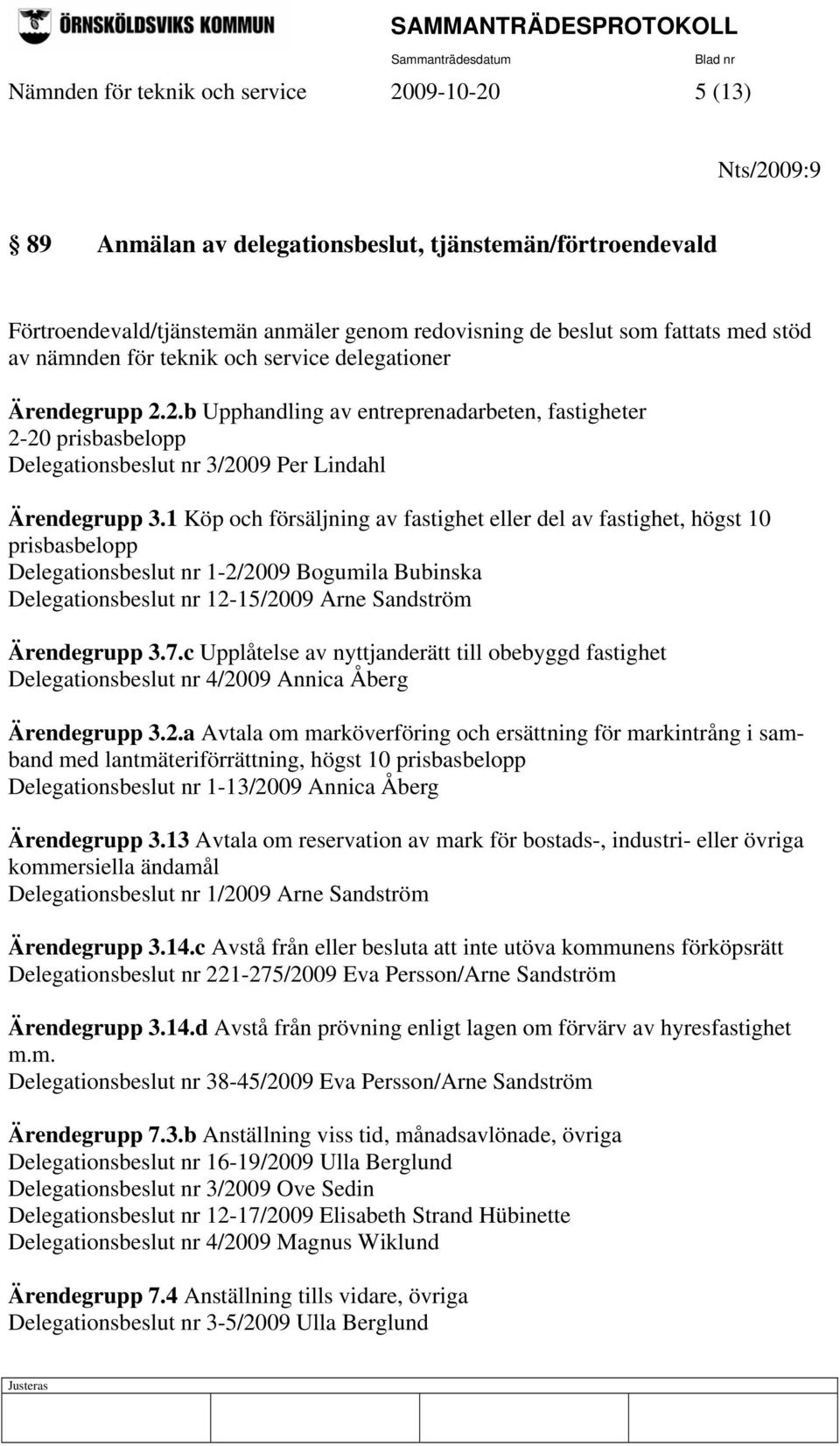 1 Köp och försäljning av fastighet eller del av fastighet, högst 10 prisbasbelopp Delegationsbeslut nr 1-2/2009 Bogumila Bubinska Delegationsbeslut nr 12-15/2009 Arne Sandström Ärendegrupp 3.7.