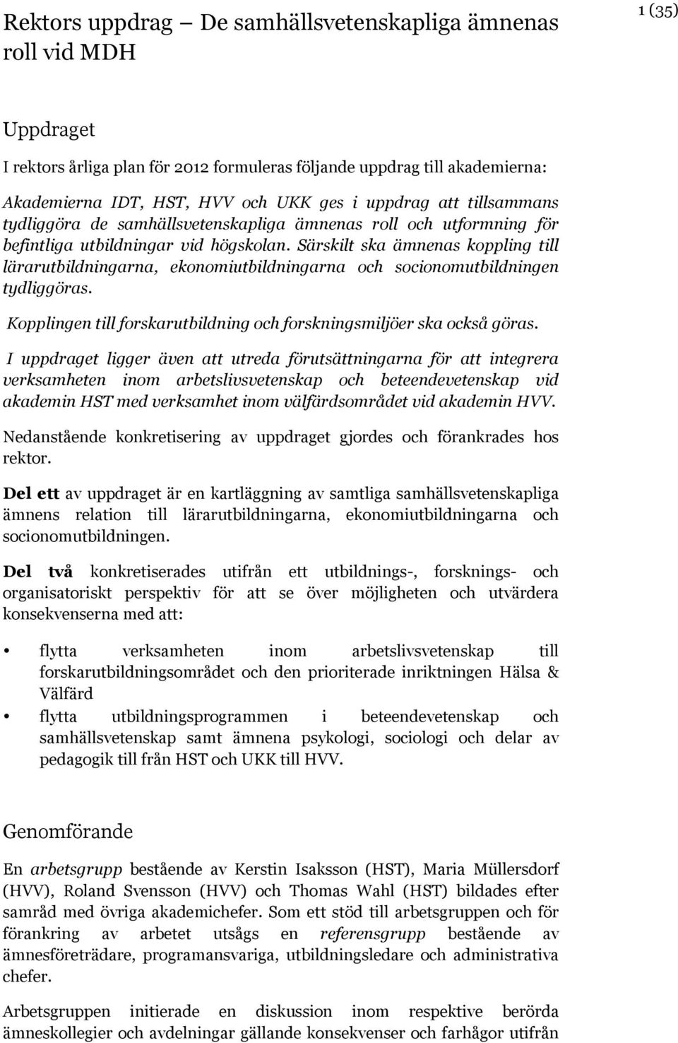Särskilt ska ämnenas koppling till lärarutbildningarna, ekonomiutbildningarna och socionomutbildningen tydliggöras. Kopplingen till forskarutbildning och forskningsmiljöer ska också göras.