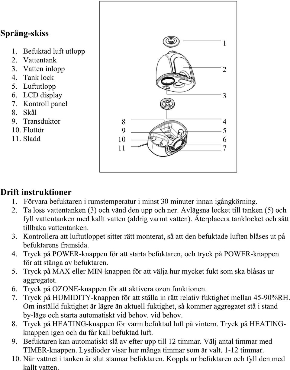 Avlägsna locket till tanken (5) och fyll vattentanken med kallt vatten (aldrig varmt vatten). Återplacera tanklocket och sätt tillbaka vattentanken. 3.