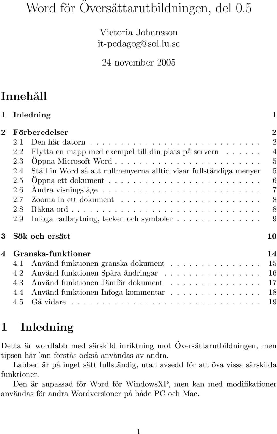 6 Ändra visningsläge.......................... 7 2.7 Zooma in ett dokument....................... 8 2.8 Räkna ord............................... 8 2.9 Infoga radbrytning, tecken och symboler.