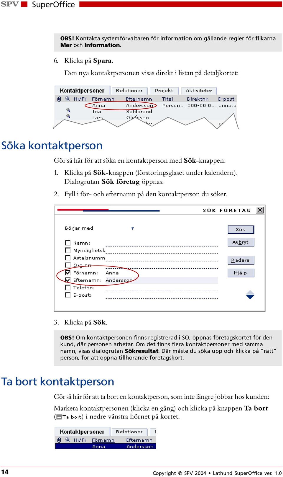 Klicka på Sök-knappen (förstoringsglaset under kalendern). Dialogrutan Sök företag öppnas: 2. Fyll i för- och efternamn på den kontaktperson du söker. 3. Klicka på Sök. OBS!