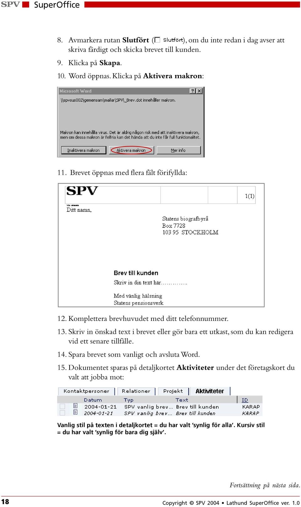 Skriv in önskad text i brevet eller gör bara ett utkast, som du kan redigera vid ett senare tillfälle. 14. Spara brevet som vanligt och avsluta Word. 15.