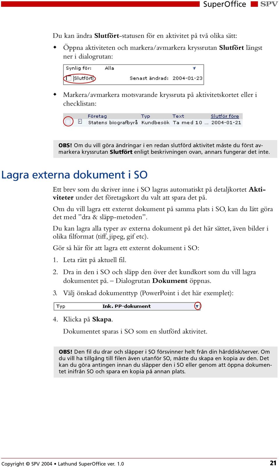 Lagra externa dokument i SO Ett brev som du skriver inne i SO lagras automatiskt på detaljkortet Aktiviteter under det företagskort du valt att spara det på.