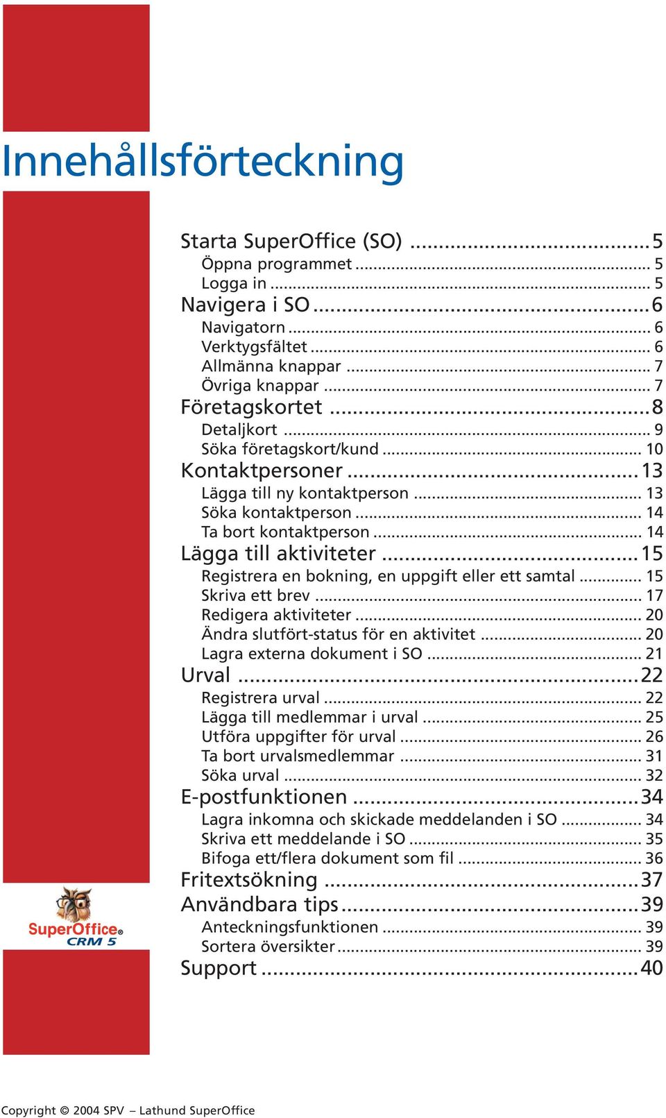 ..15 Registrera en bokning, en uppgift eller ett samtal... 15 Skriva ett brev... 17 Redigera aktiviteter... 20 Ändra slutfört-status för en aktivitet... 20 Lagra externa dokument i SO... 21 Urval.