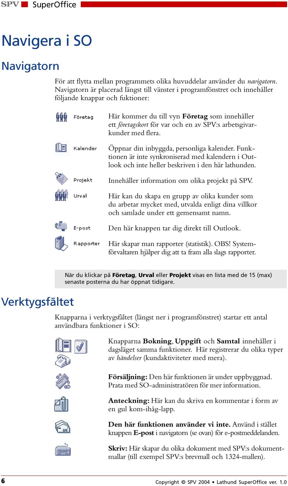 arbetsgivarkunder med flera. Öppnar din inbyggda, personliga kalender. Funktionen är inte synkroniserad med kalendern i Outlook och inte heller beskriven i den här lathunden.