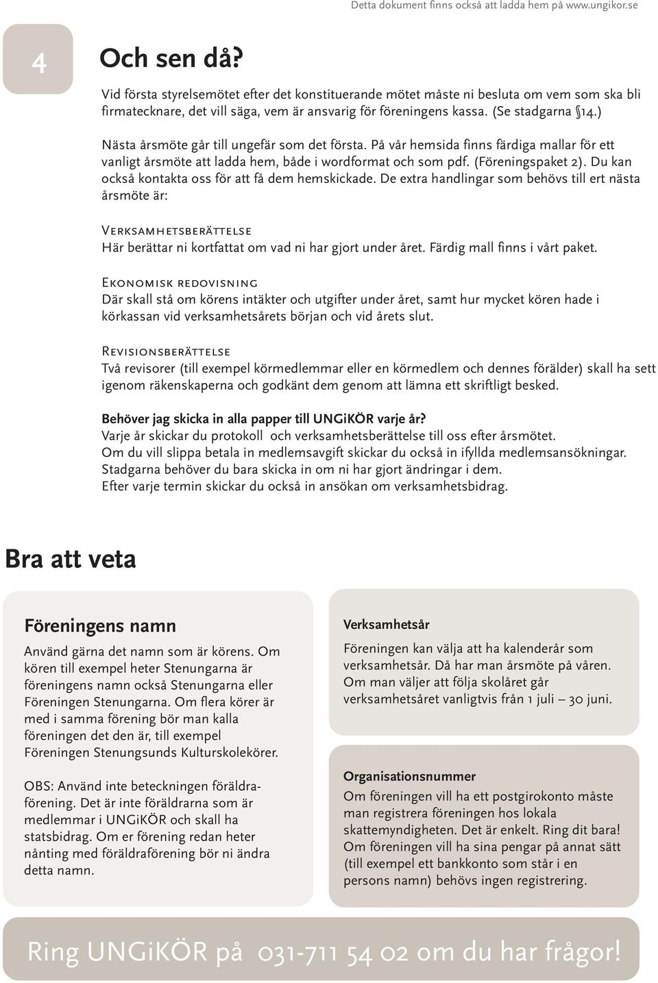 ) Nästa årsmöte går till ungefär som det första. På vår hemsida finns färdiga mallar för ett vanligt årsmöte att ladda hem, både i wordformat och som pdf. (Föreningspaket 2).