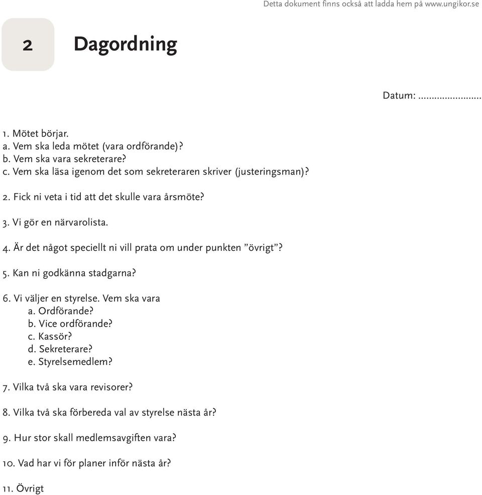 Är det något speciellt ni vill prata om under punkten övrigt? 5. Kan ni godkänna stadgarna? 6. Vi väljer en styrelse. Vem ska vara a. Ordförande? b. Vice ordförande? c. Kassör?