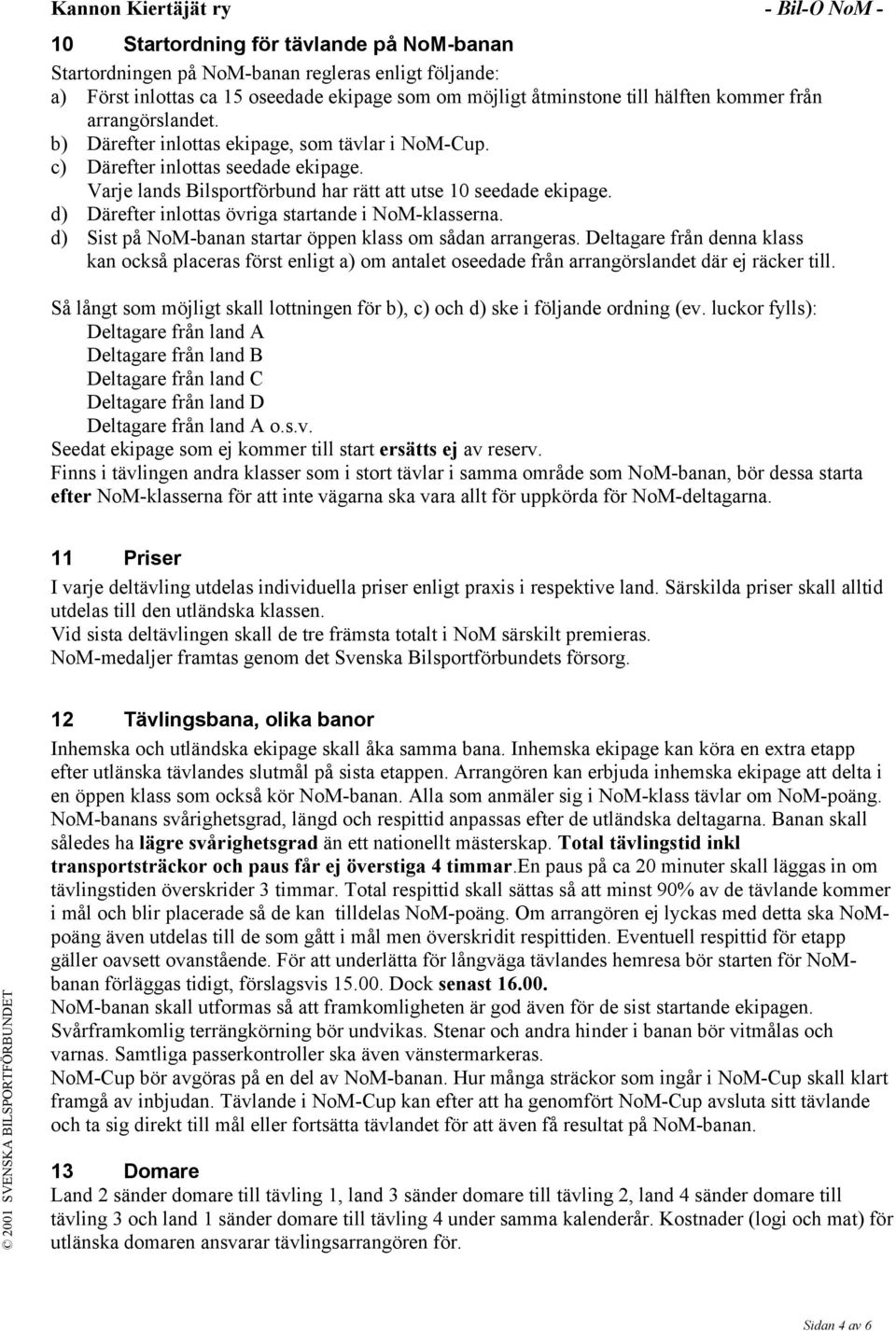 d) Därefter inlottas övriga startande i NoM-klasserna. d) Sist på NoM-banan startar öppen klass om sådan arrangeras.