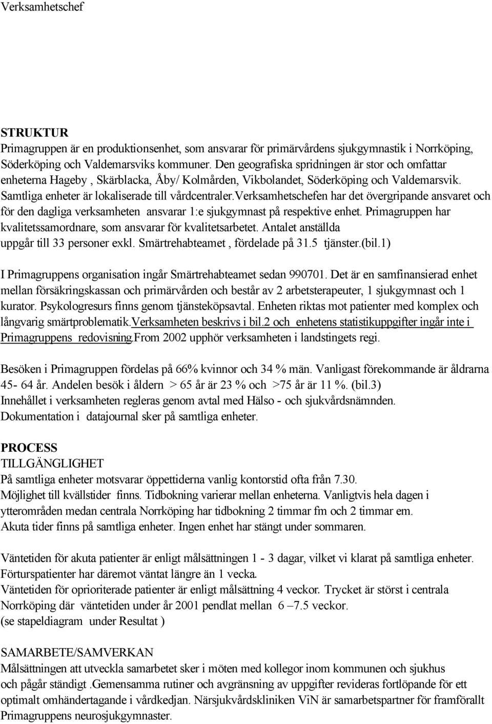 verksamhetschefen har det övergripande ansvaret och för den dagliga verksamheten ansvarar 1:e sjukgymnast på respektive enhet. Primagruppen har kvalitetssamordnare, som ansvarar för kvalitetsarbetet.