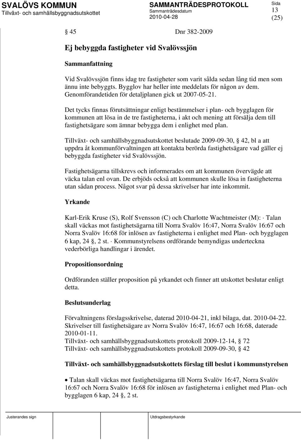 Det tycks finnas förutsättningar enligt bestämmelser i plan- och bygglagen för kommunen att lösa in de tre fastigheterna, i akt och mening att försälja dem till fastighetsägare som ämnar bebygga dem