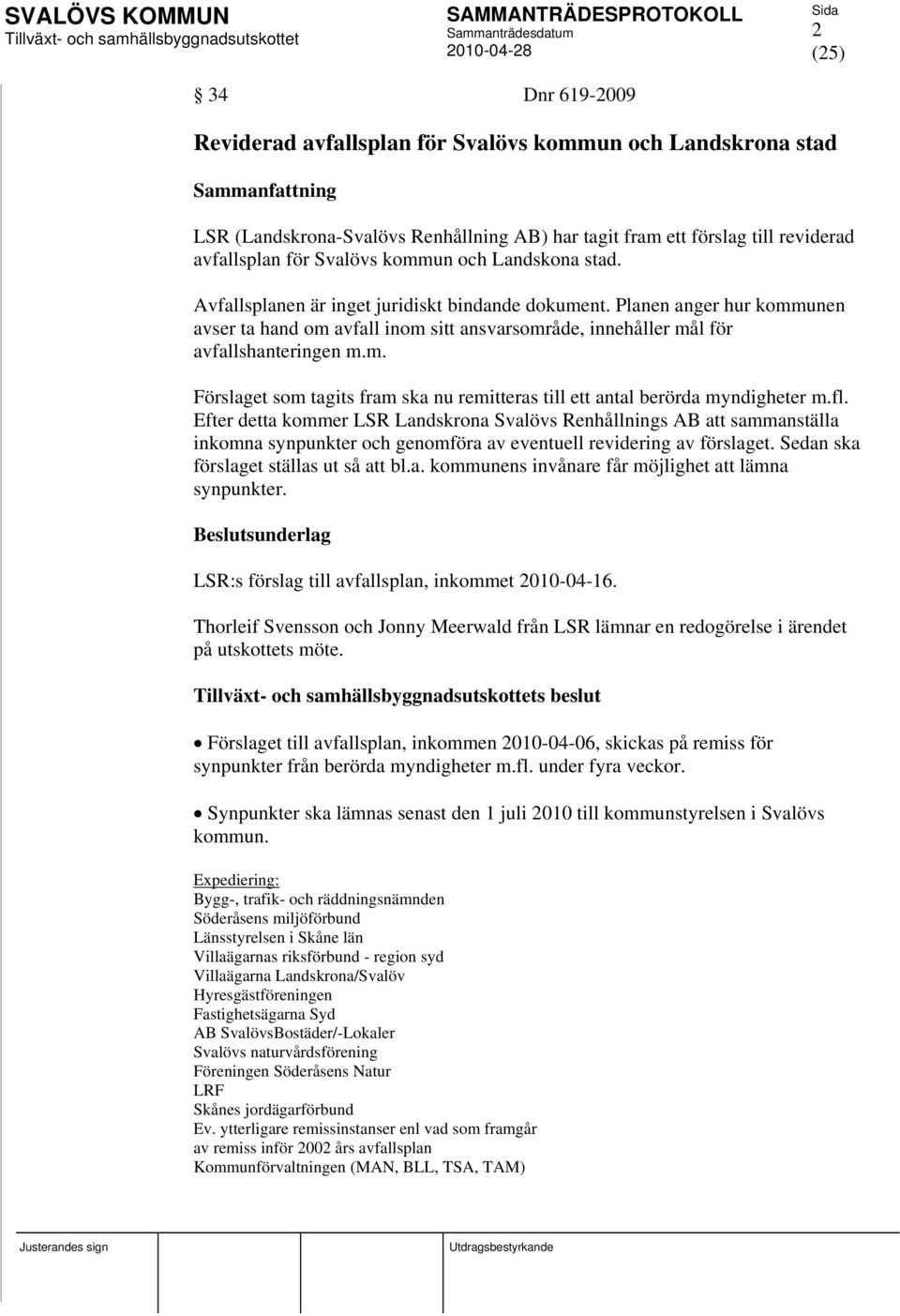 fl. Efter detta kommer LSR Landskrona Svalövs Renhållnings AB att sammanställa inkomna synpunkter och genomföra av eventuell revidering av förslaget. Sedan ska förslaget ställas ut så att bl.a. kommunens invånare får möjlighet att lämna synpunkter.