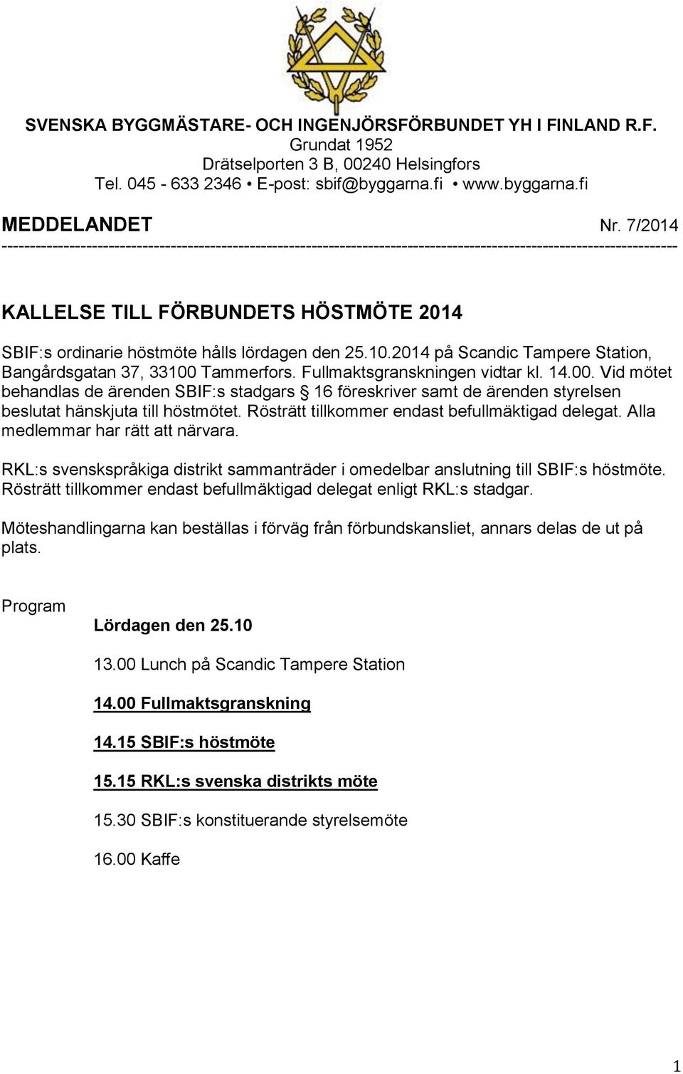 lördagen den 25.10.2014 på Scandic Tampere Station, Bangårdsgatan 37, 33100 Tammerfors. Fullmaktsgranskningen vidtar kl. 14.00. Vid mötet behandlas de ärenden SBIF:s stadgars 16 föreskriver samt de ärenden styrelsen beslutat hänskjuta till höstmötet.