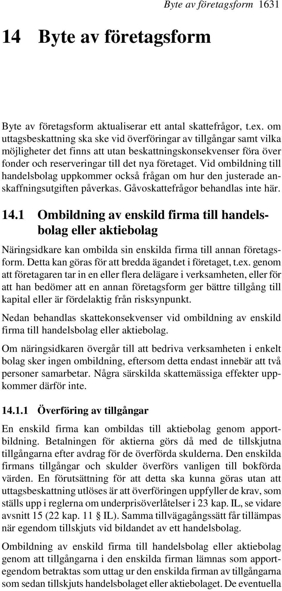 Vid ombildning till handelsbolag uppkommer också frågan om hur den justerade anskaffningsutgiften påverkas. Gåvoskattefrågor behandlas inte här. 14.