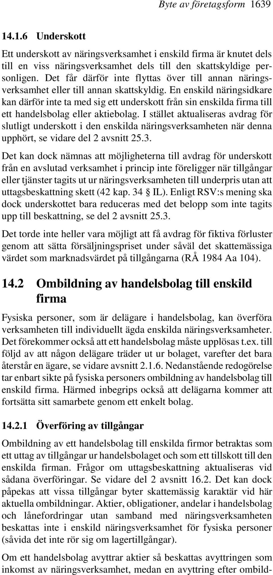 En enskild näringsidkare kan därför inte ta med sig ett underskott från sin enskilda firma till ett handelsbolag eller aktiebolag.