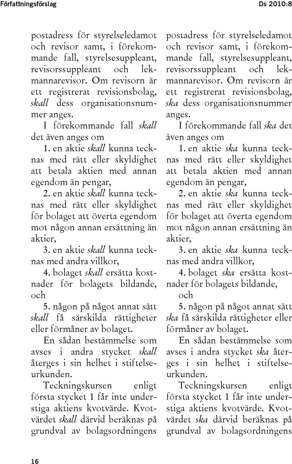 en aktie skall kunna tecknas med rätt eller skyldighet att betala aktien med annan egendom än pengar, 2.