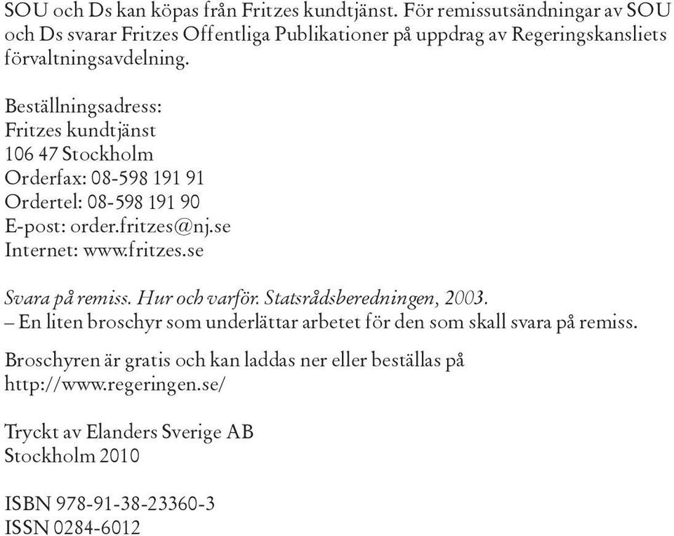 Beställningsadress: Fritzes kundtjänst 106 47 Stockholm Orderfax: 08-98 191 91 Ordertel: 08-98 191 90 E-post: order.fritzes@nj.se Internet: www.fritzes.se Svara på remiss.