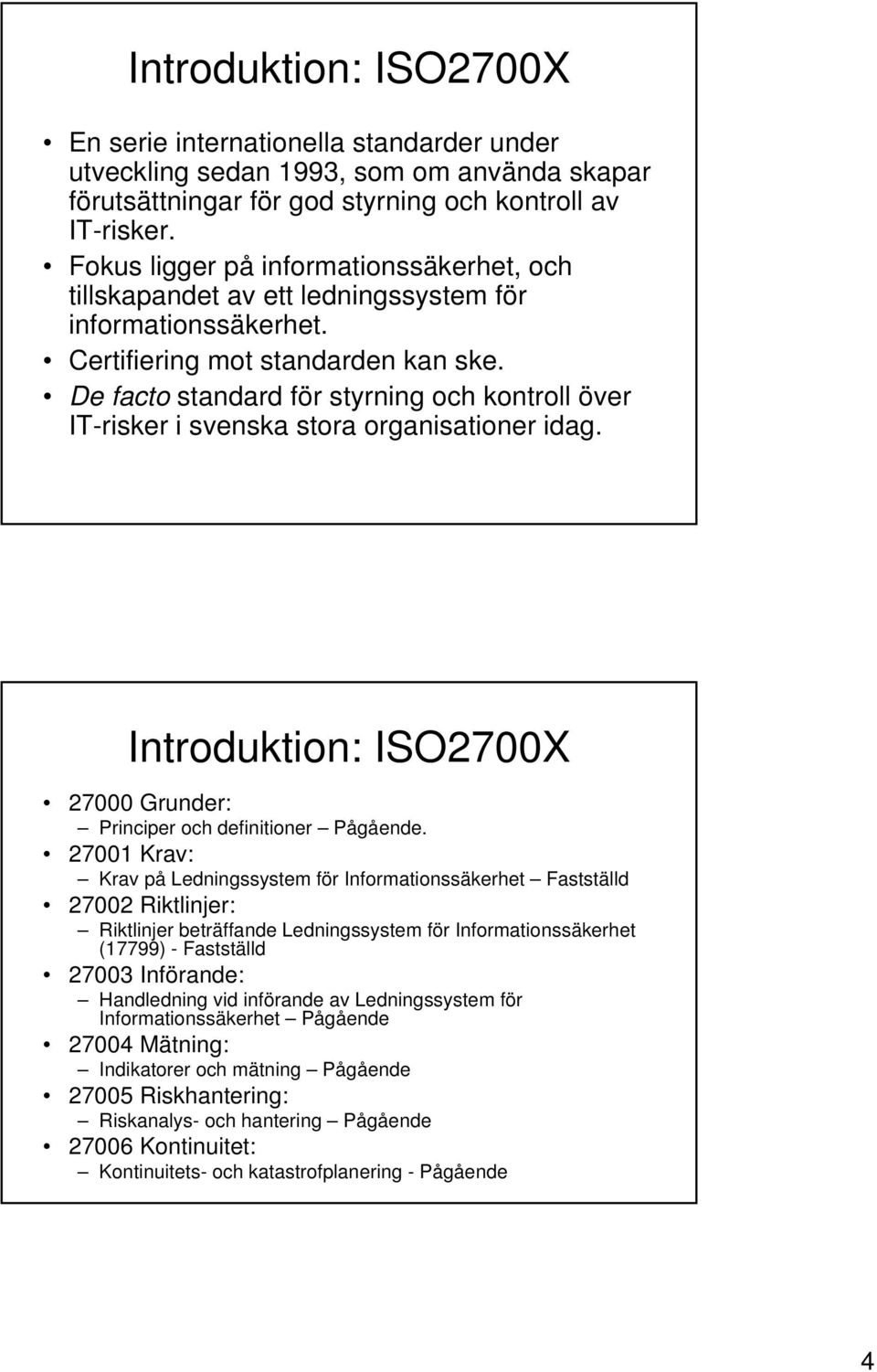 De facto standard för styrning och kontroll över IT-risker i svenska stora organisationer idag. Introduktion: ISO2700X 27000 Grunder: Principer och definitioner Pågående.