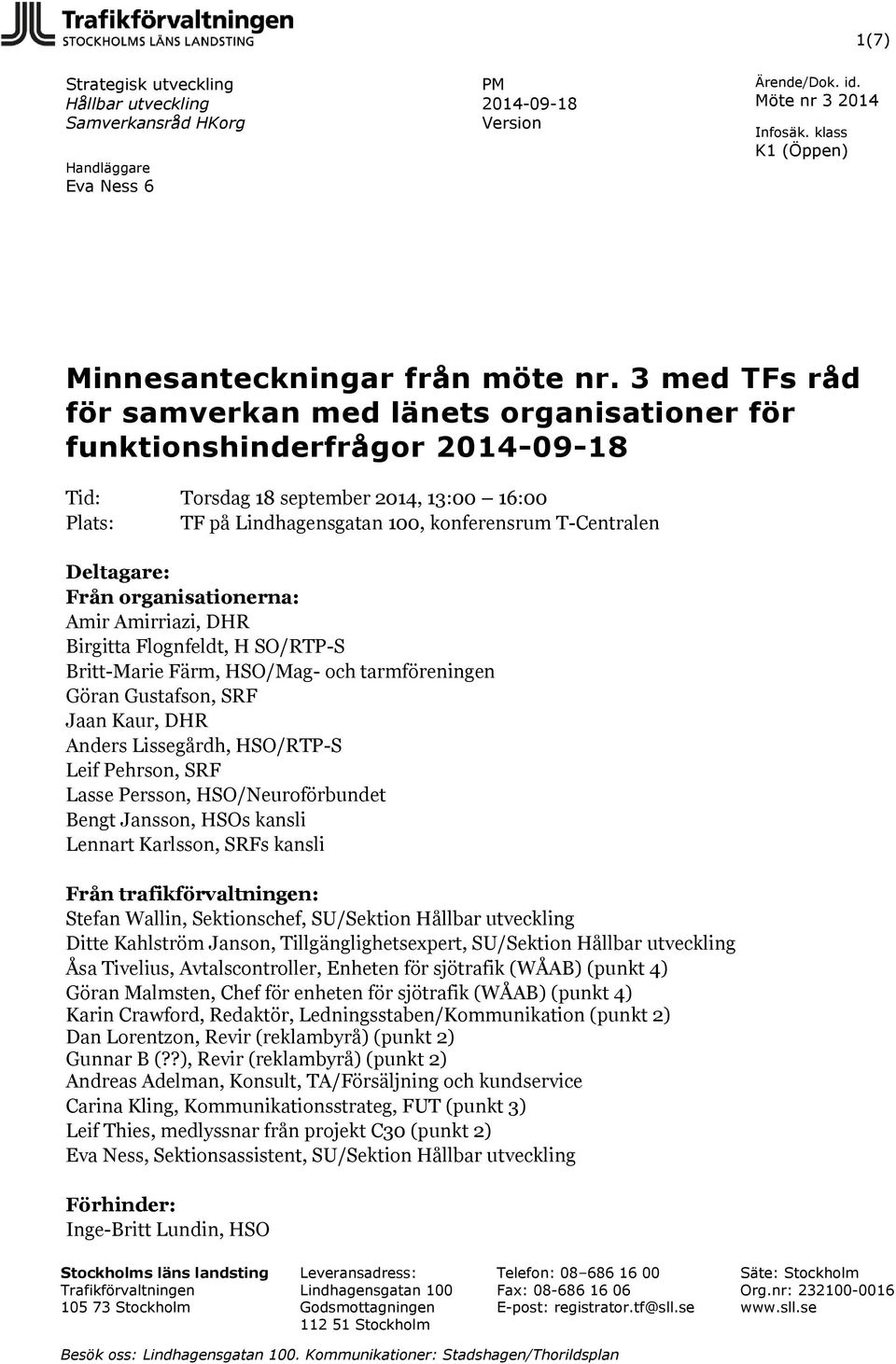 organisationerna: Amir Amirriazi, DHR Birgitta Flognfeldt, H SO/RTP-S Britt-Marie Färm, HSO/Mag- och tarmföreningen Göran Gustafson, SRF Jaan Kaur, DHR Anders Lissegårdh, HSO/RTP-S Leif Pehrson, SRF
