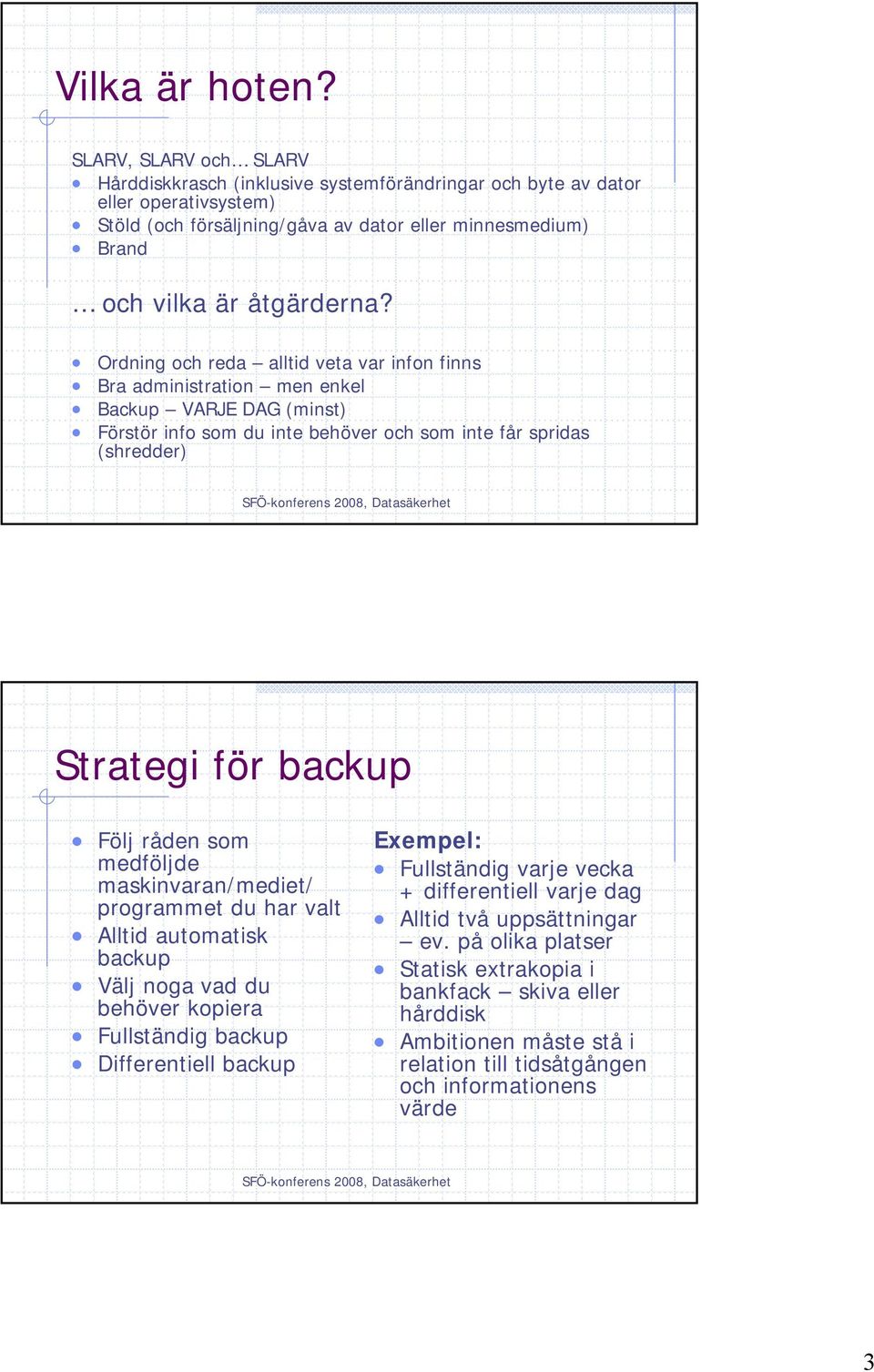 Ordning och reda alltid veta var infon finns Bra administration men enkel Backup VARJE DAG (minst) Förstör info som du inte behöver och som inte får spridas (shredder) Strategi för backup Följ råden