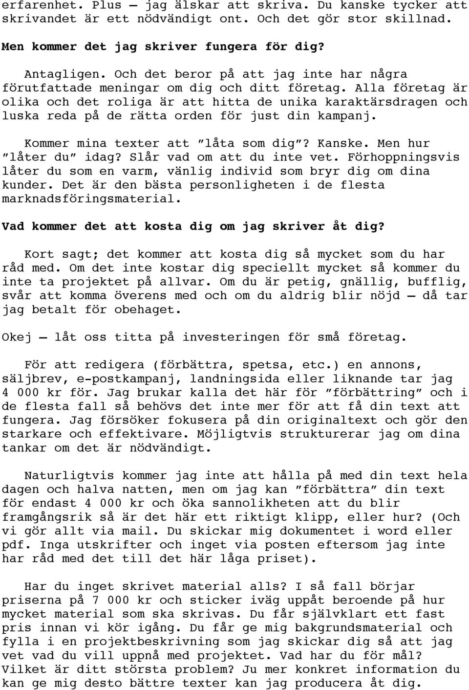 Alla företag är olika och det roliga är att hitta de unika karaktärsdragen och luska reda på de rätta orden för just din kampanj. Kommer mina texter att låta som dig? Kanske. Men hur låter du idag?