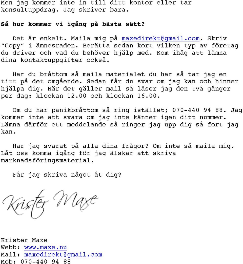 Har du bråttom så maila materialet du har så tar jag en titt på det omgående. Sedan får du svar om jag kan och hinner hjälpa dig. När det gäller mail så läser jag den två gånger per dag: klockan 12.