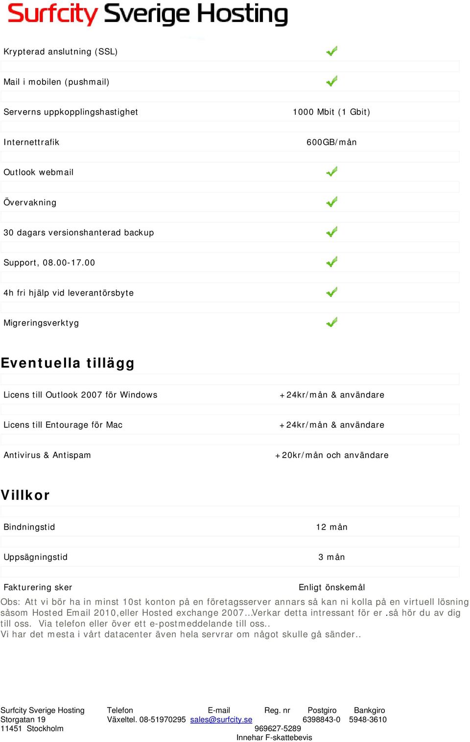 00 4h fri hjälp vid leverantörsbyte Migreringsverktyg Eventuella tillägg Licens till Outlook 2007 för Windows +24kr/mån & användare Licens till Entourage för Mac +24kr/mån & användare Antivirus &