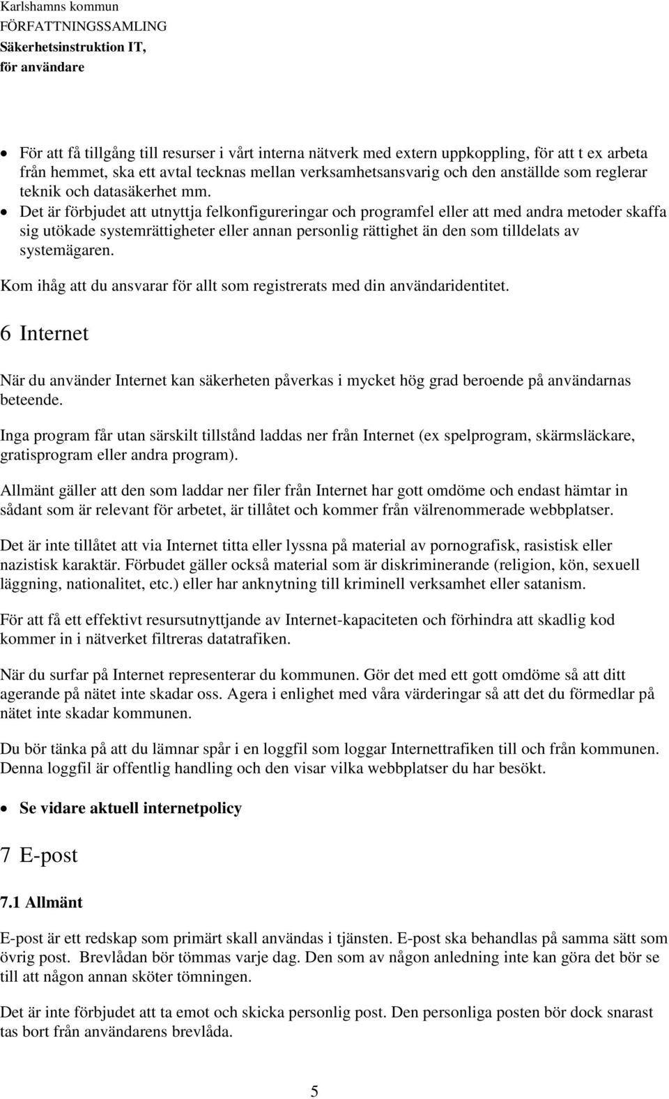 Det är förbjudet att utnyttja felkonfigureringar och programfel eller att med andra metoder skaffa sig utökade systemrättigheter eller annan personlig rättighet än den som tilldelats av systemägaren.