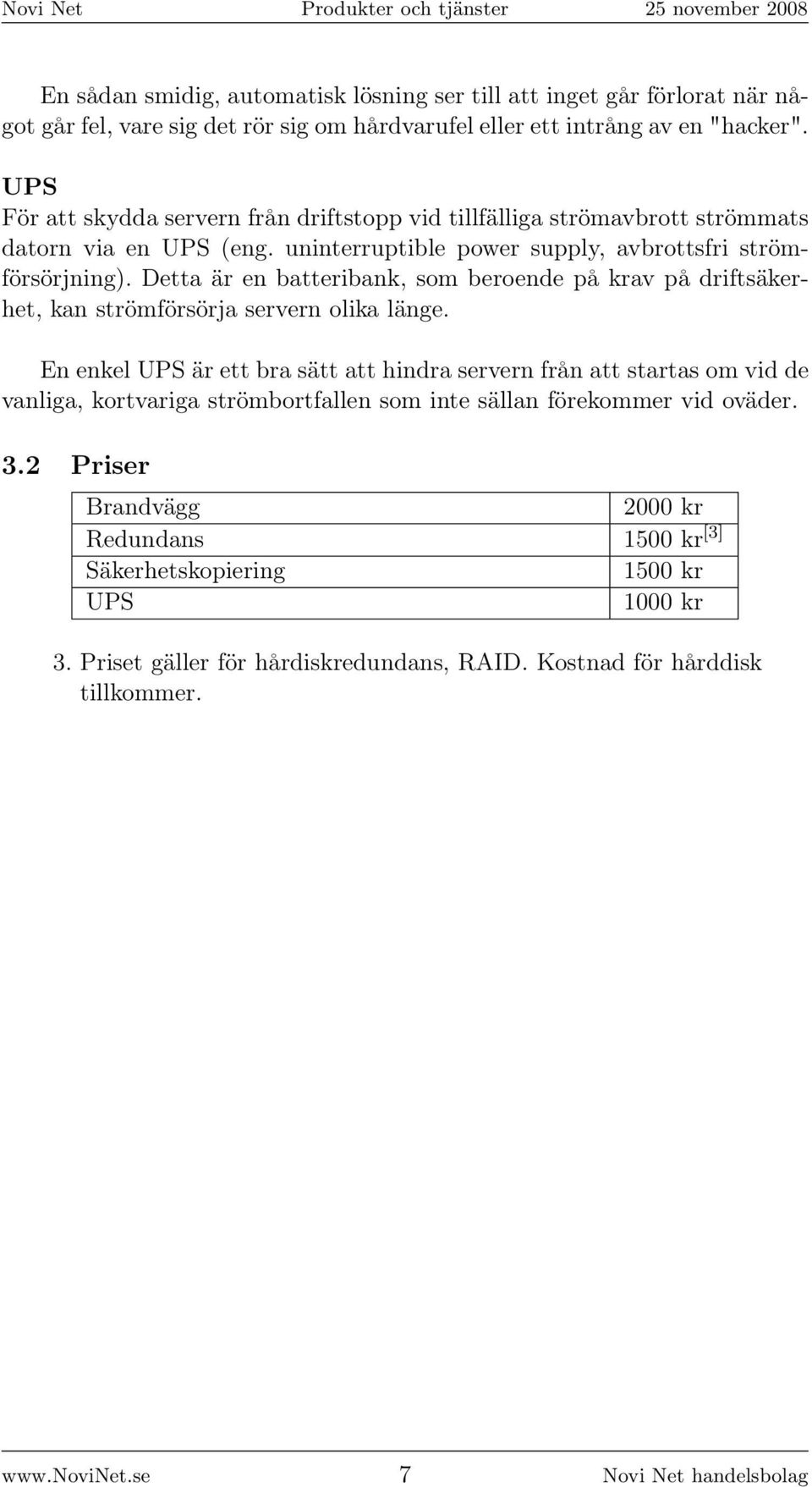 Detta är en batteribank, som beroende på krav på driftsäkerhet, kan strömförsörja servern olika länge.