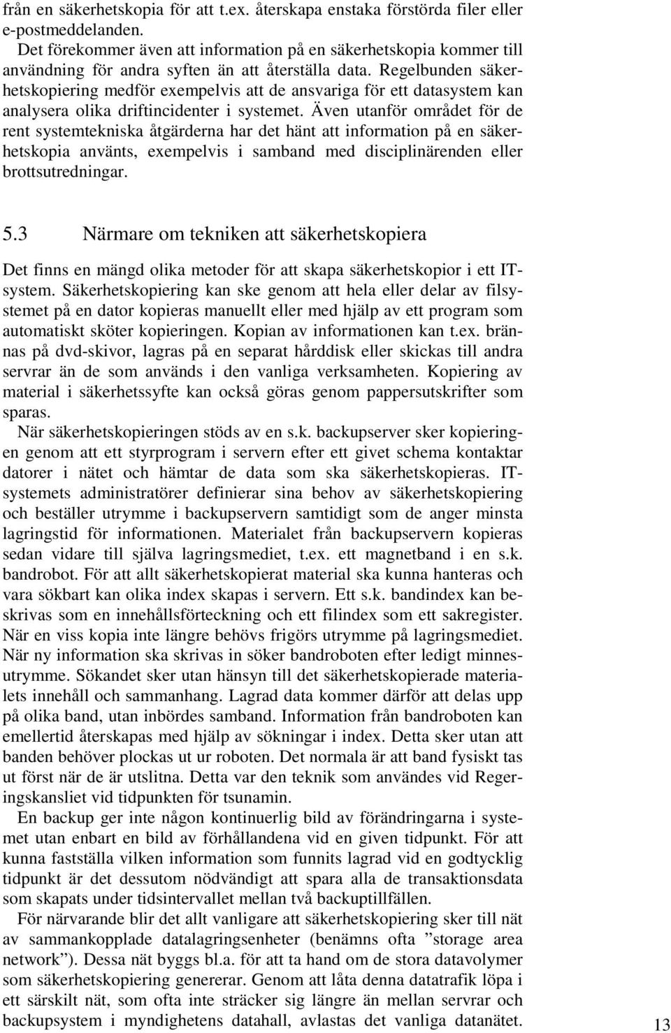 Regelbunden säkerhetskopiering medför exempelvis att de ansvariga för ett datasystem kan analysera olika driftincidenter i systemet.
