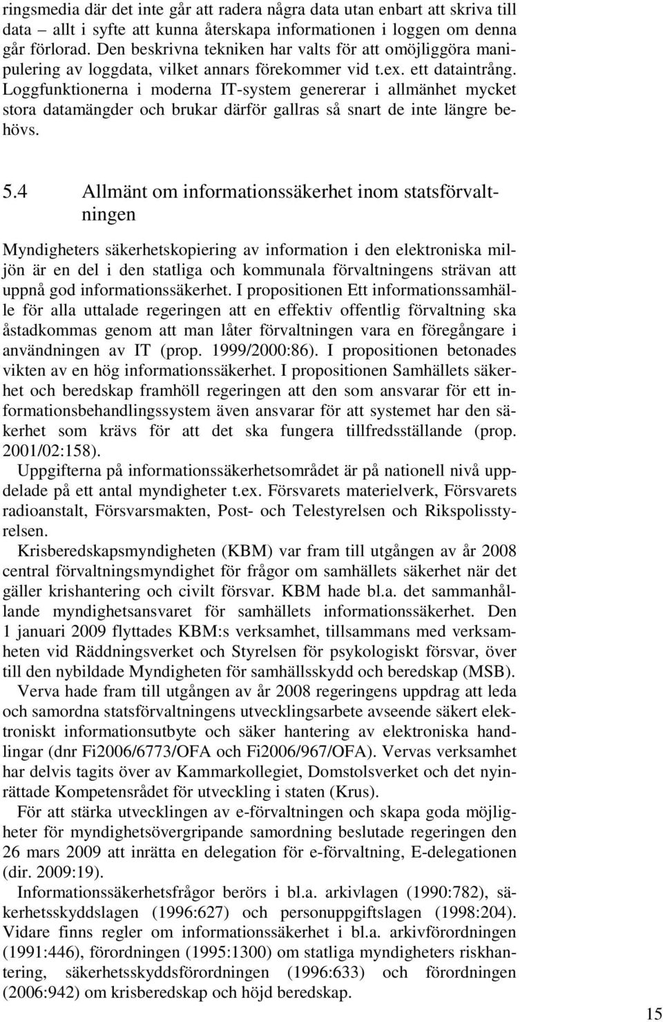 Loggfunktionerna i moderna IT-system genererar i allmänhet mycket stora datamängder och brukar därför gallras så snart de inte längre behövs. 5.