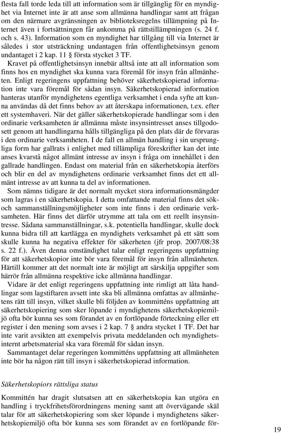 Information som en myndighet har tillgång till via Internet är således i stor utsträckning undantagen från offentlighetsinsyn genom undantaget i 2 kap. 11 första stycket 3 TF.