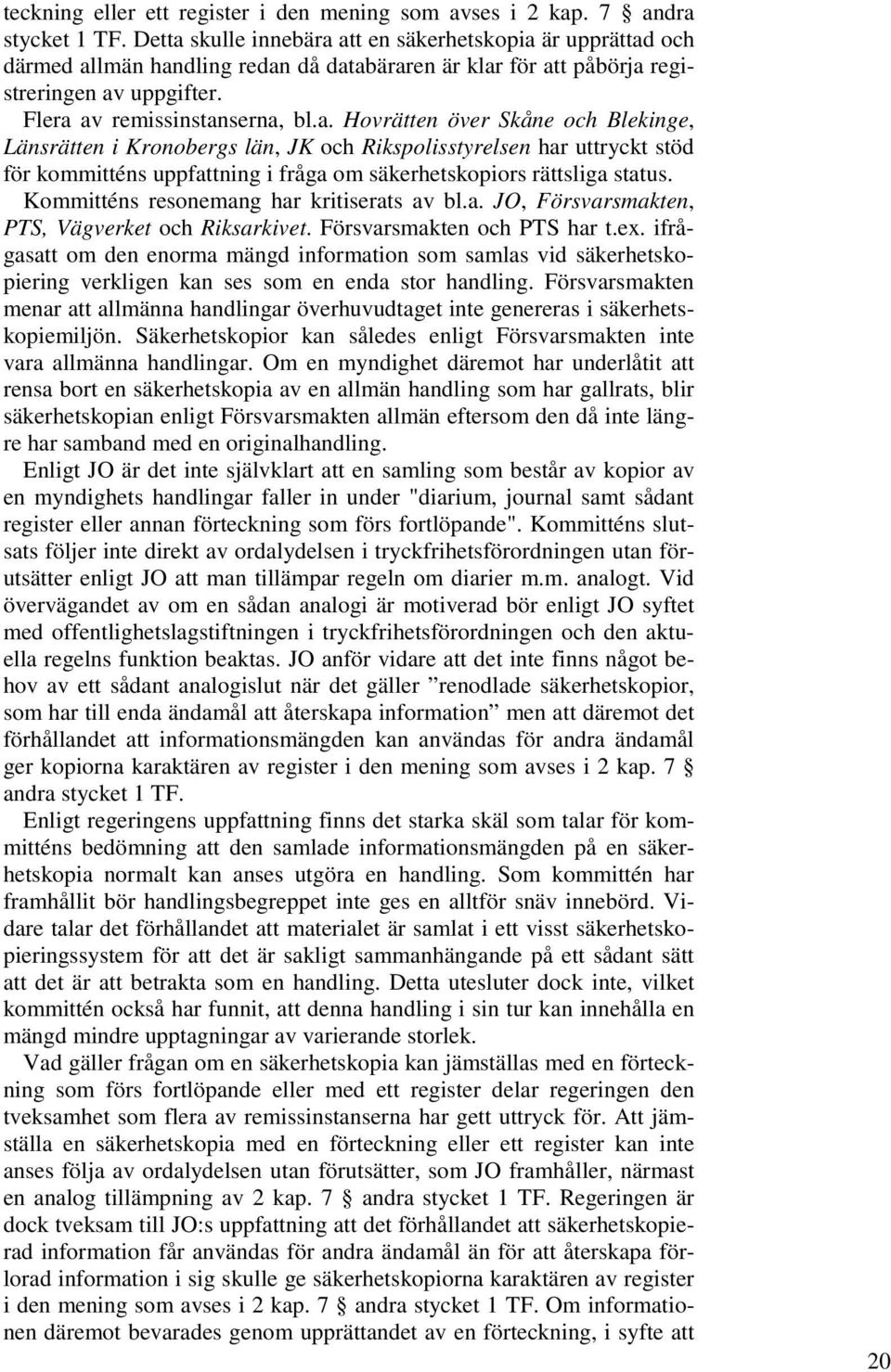 Kommitténs resonemang har kritiserats av bl.a. JO, Försvarsmakten, PTS, Vägverket och Riksarkivet. Försvarsmakten och PTS har t.ex.