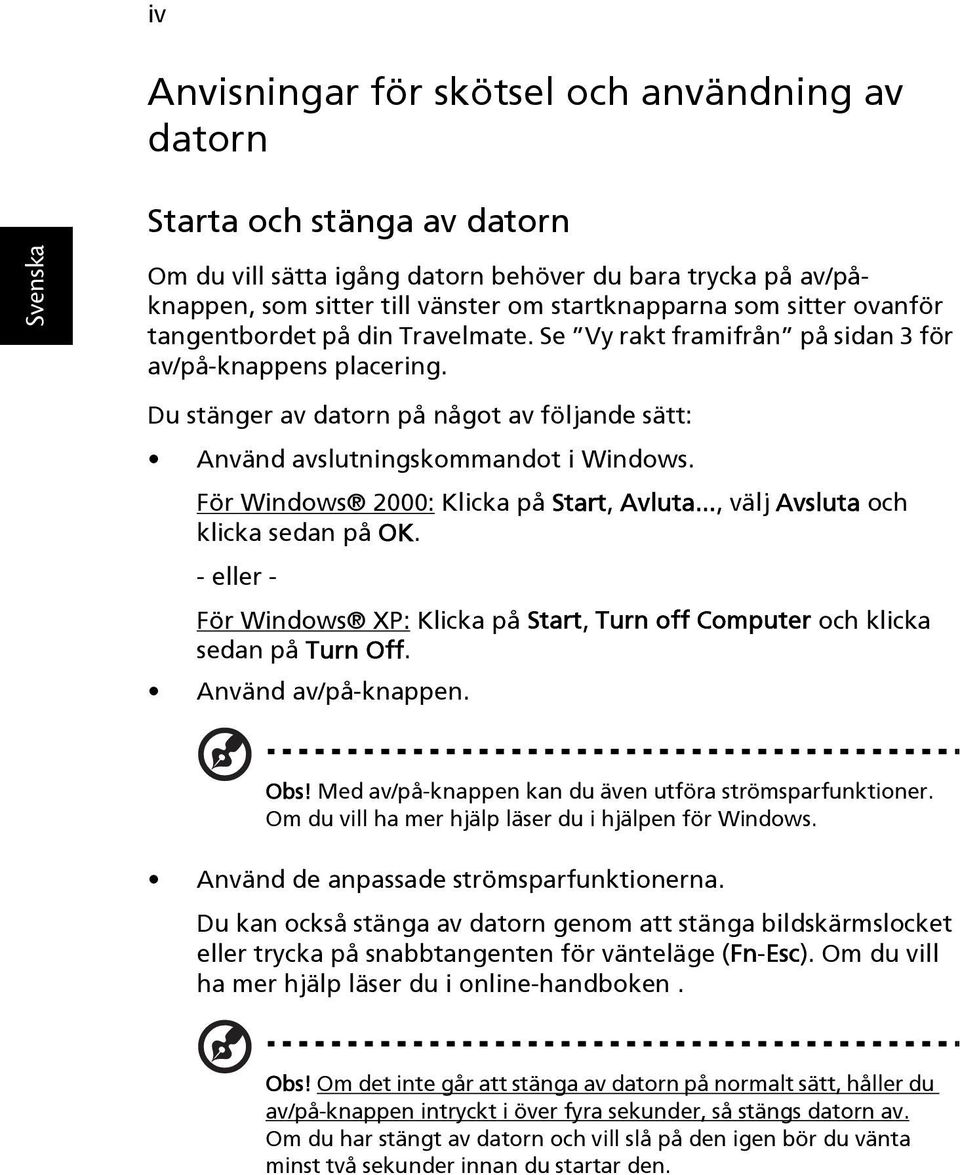 För Windows 2000: Klicka på Start, Avluta..., välj Avsluta och klicka sedan på OK. - eller - För Windows XP: Klicka på Start, Turn off Computer och klicka sedan på Turn Off. Använd av/på-knappen. Obs!