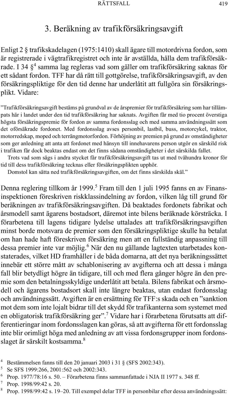 trafikförsäkrade. I 34 4 samma lag regleras vad som gäller om trafikförsäkring saknas för ett sådant fordon.