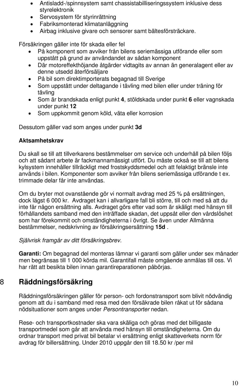 Försäkringen gäller inte för skada eller fel På komponent som avviker från bilens seriemässiga utförande eller som uppstått på grund av användandet av sådan komponent Där motoreffekthöjande åtgärder