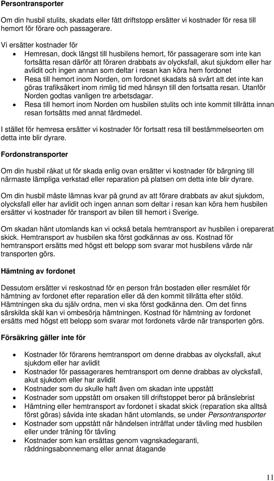 annan som deltar i resan kan köra hem fordonet Resa till hemort inom Norden, om fordonet skadats så svårt att det inte kan göras trafiksäkert inom rimlig tid med hänsyn till den fortsatta resan.