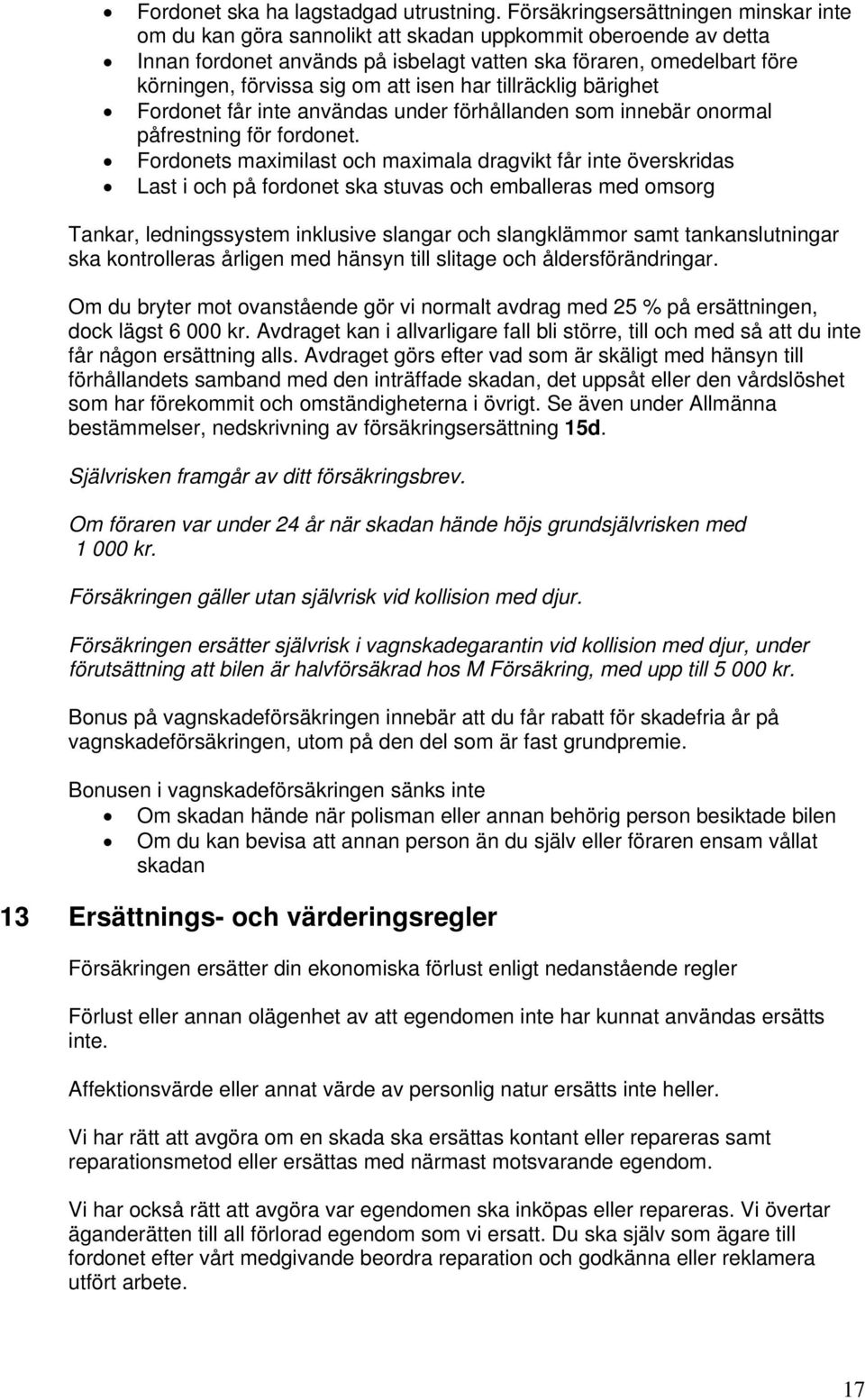 att isen har tillräcklig bärighet Fordonet får inte användas under förhållanden som innebär onormal påfrestning för fordonet.