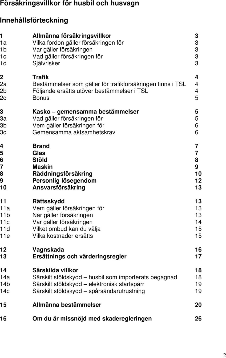 försäkringen för 5 3b Vem gäller försäkringen för 6 3c Gemensamma aktsamhetskrav 6 4 Brand 7 5 Glas 7 6 Stöld 8 7 Maskin 9 8 Räddningsförsäkring 10 9 Personlig lösegendom 12 10 Ansvarsförsäkring 13