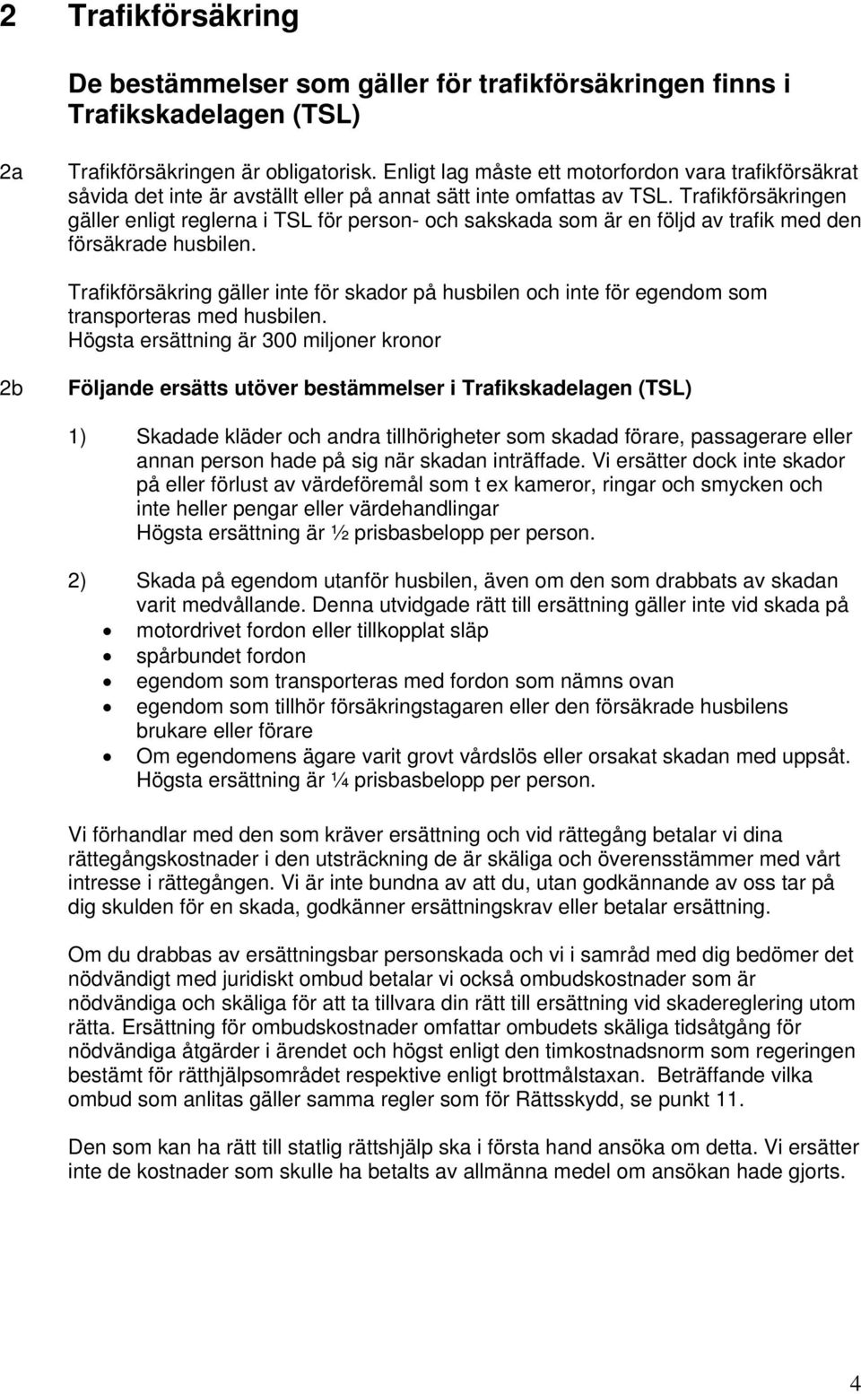 Trafikförsäkringen gäller enligt reglerna i TSL för person- och sakskada som är en följd av trafik med den försäkrade husbilen.