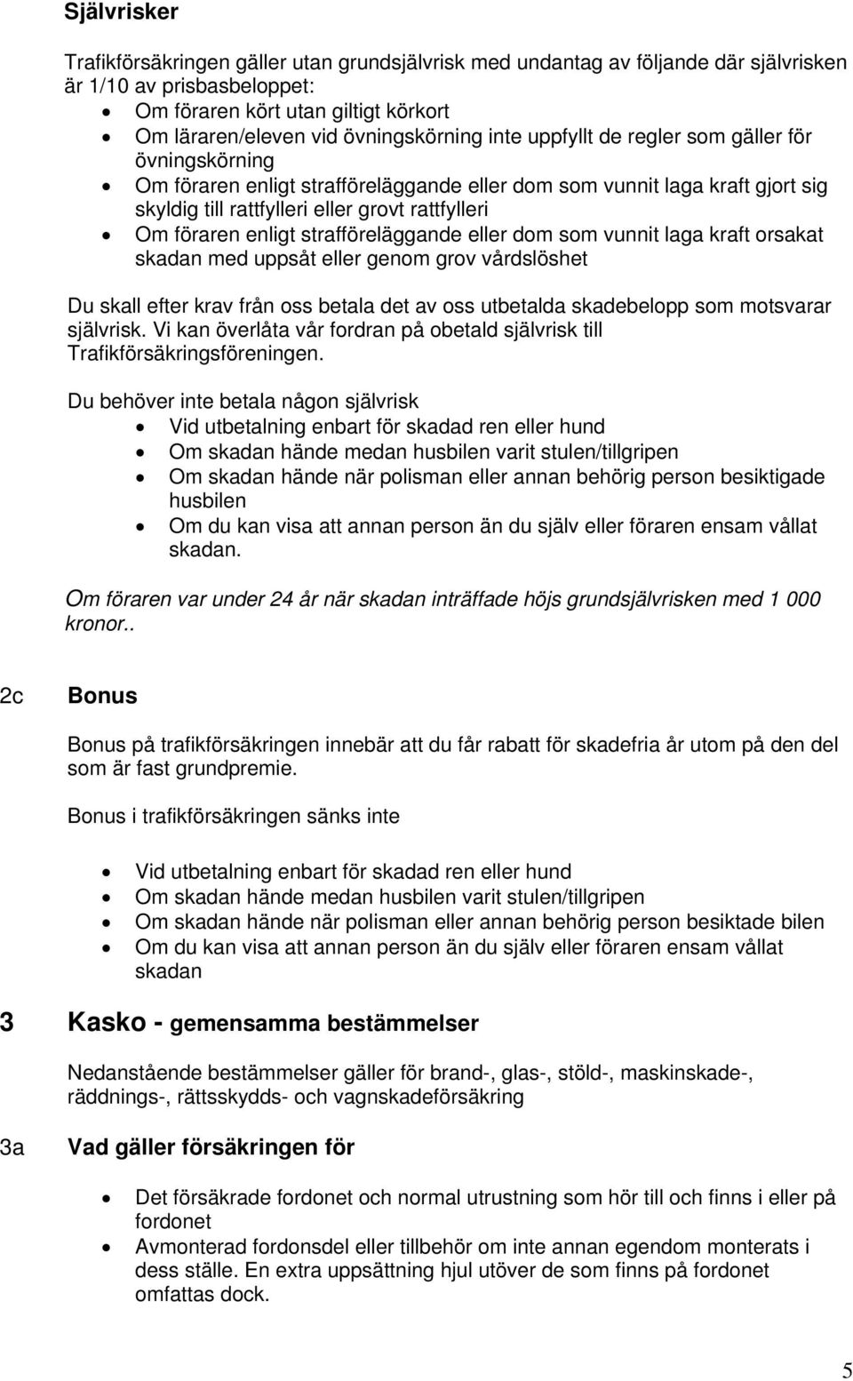 föraren enligt strafföreläggande eller dom som vunnit laga kraft orsakat skadan med uppsåt eller genom grov vårdslöshet Du skall efter krav från oss betala det av oss utbetalda skadebelopp som