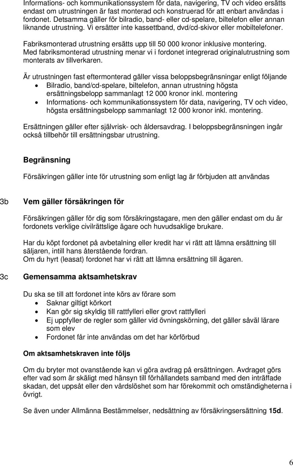 Fabriksmonterad utrustning ersätts upp till 50 000 kronor inklusive montering. Med fabriksmonterad utrustning menar vi i fordonet integrerad originalutrustning som monterats av tillverkaren.