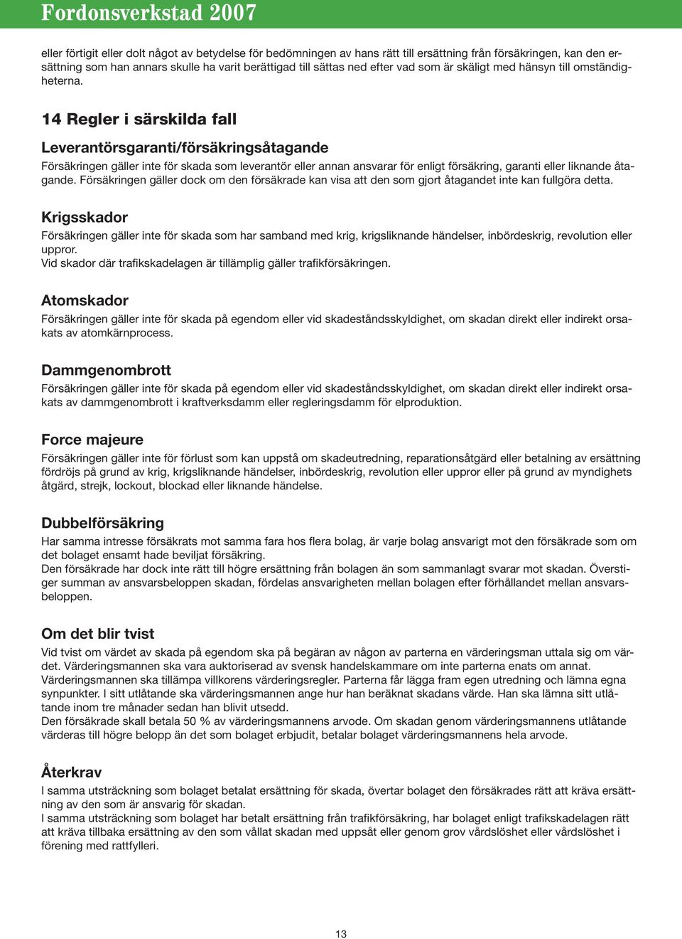 14 Regler i särskilda fall Leverantörsgaranti/försäkringsåtagande Försäkringen gäller inte för skada som leverantör eller annan ansvarar för enligt försäkring, garanti eller liknande åtagande.