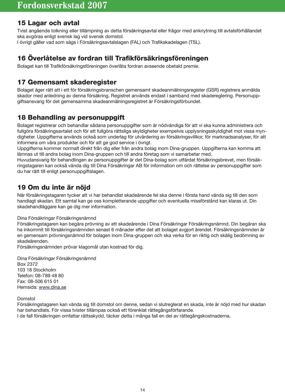 16 Överlåtelse av fordran till Trafikförsäkringsföreningen Bolaget kan till Trafikförsäkringsföreningen överlåta fordran avseende obetald premie.