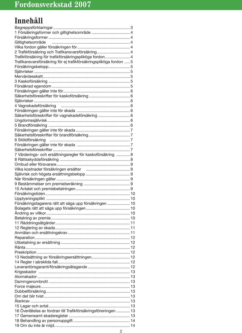 .. 5 Försäkringsbelopp... 5 Självrisker... 5 Mervärdesskatt... 5 3 Kaskoförsäkring... 5 Försäkrad egendom... 5 Försäkringen gäller inte för... 6 Säkerhetsföreskrifter för kaskoförsäkring.