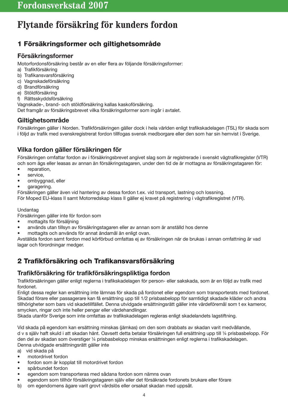 Det framgår av försäkringsbrevet vilka försäkringsformer som ingår i avtalet. Giltighetsområde Försäkringen gäller i Norden.